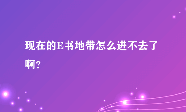 现在的E书地带怎么进不去了啊？