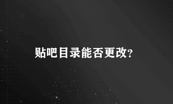 贴吧目录能否更改？