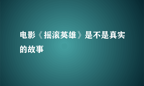 电影《摇滚英雄》是不是真实的故事