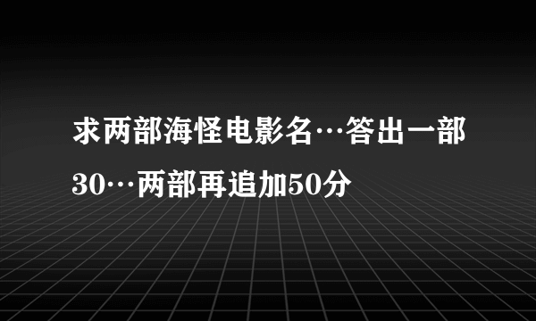 求两部海怪电影名…答出一部30…两部再追加50分