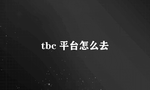 tbc 平台怎么去