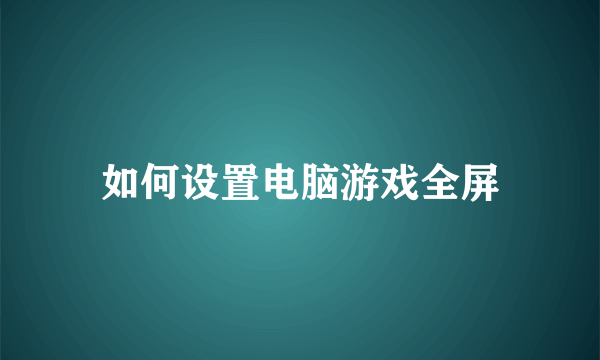 如何设置电脑游戏全屏