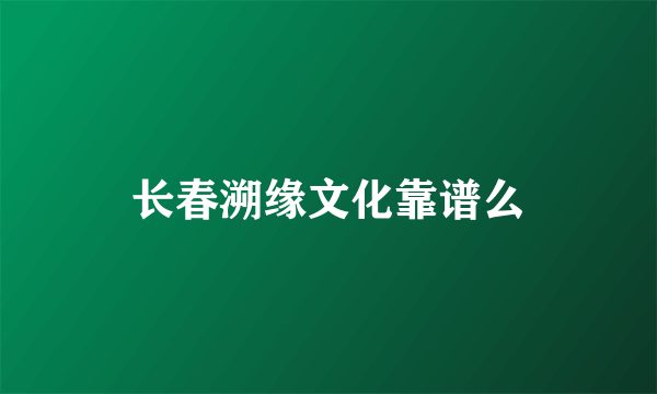 长春溯缘文化靠谱么