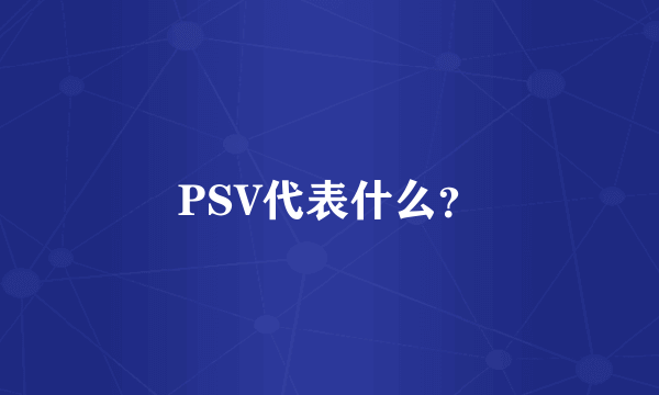 PSV代表什么？