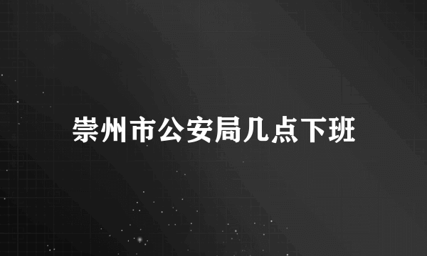 崇州市公安局几点下班