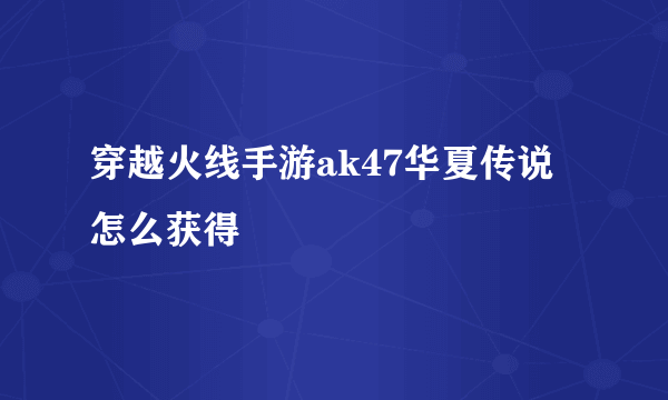 穿越火线手游ak47华夏传说怎么获得