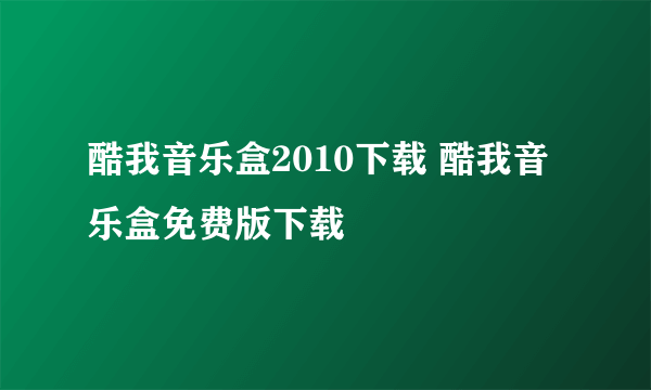 酷我音乐盒2010下载 酷我音乐盒免费版下载