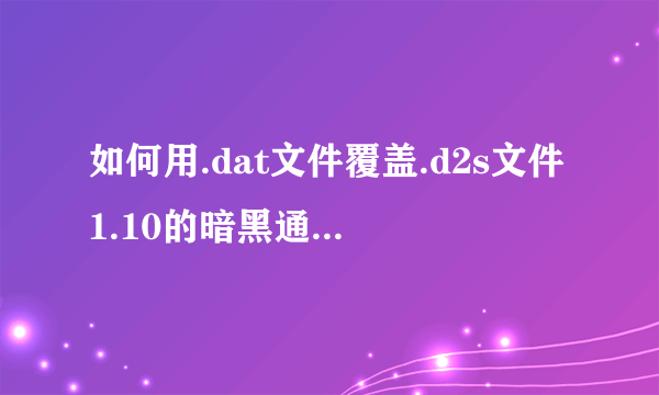 如何用.dat文件覆盖.d2s文件1.10的暗黑通修改问题