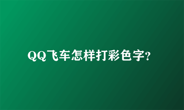 QQ飞车怎样打彩色字？