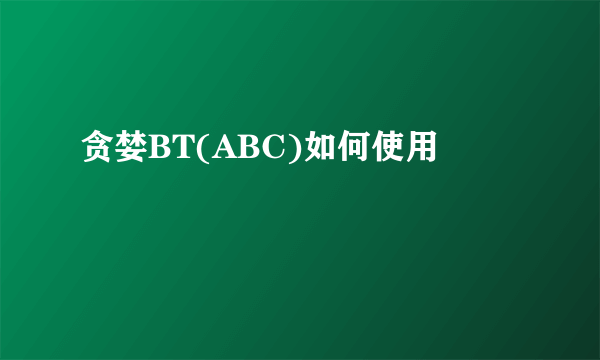 贪婪BT(ABC)如何使用