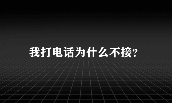 我打电话为什么不接？