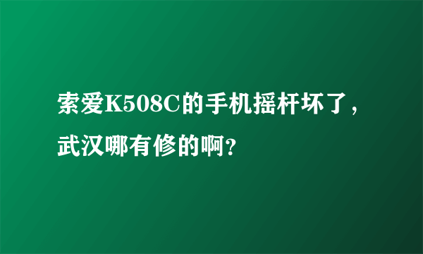 索爱K508C的手机摇杆坏了，武汉哪有修的啊？