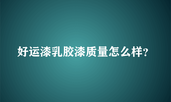 好运漆乳胶漆质量怎么样？