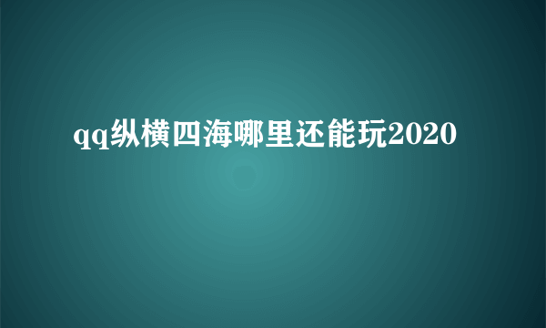 qq纵横四海哪里还能玩2020