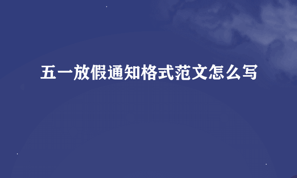 五一放假通知格式范文怎么写