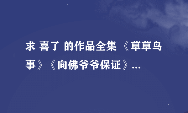 求 喜了 的作品全集 《草草鸟事》《向佛爷爷保证》《朱可娃传》《圆寂》《落魄党》《宛如》《高老庄全集》