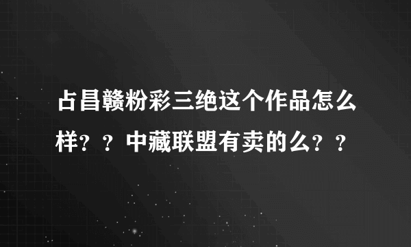 占昌赣粉彩三绝这个作品怎么样？？中藏联盟有卖的么？？