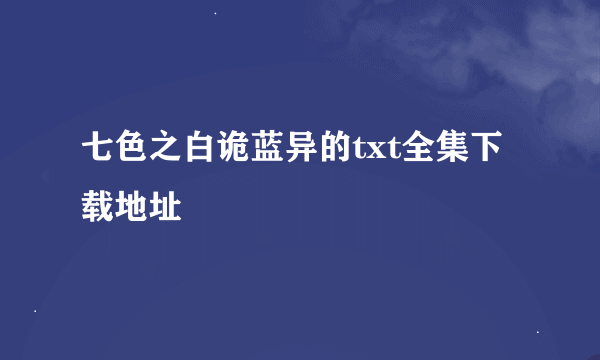 七色之白诡蓝异的txt全集下载地址