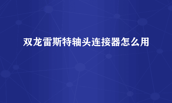 双龙雷斯特轴头连接器怎么用