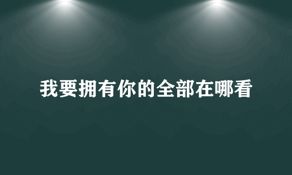 我要拥有你的全部在哪看