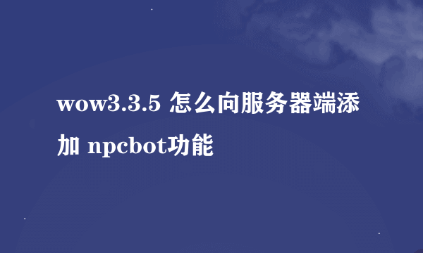 wow3.3.5 怎么向服务器端添加 npcbot功能