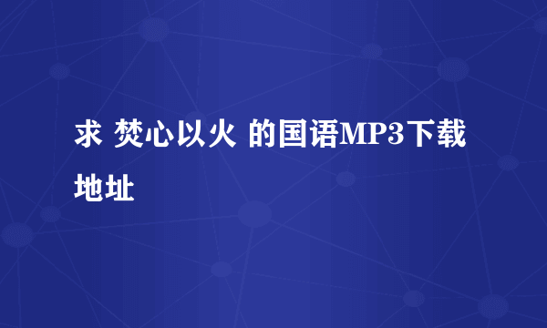 求 焚心以火 的国语MP3下载地址