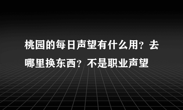 桃园的每日声望有什么用？去哪里换东西？不是职业声望