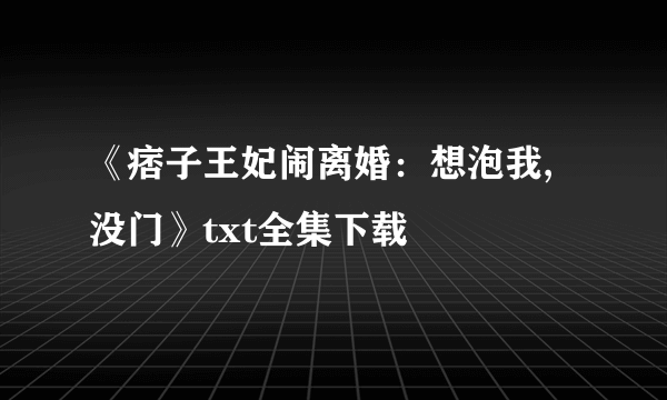 《痞子王妃闹离婚：想泡我,没门》txt全集下载