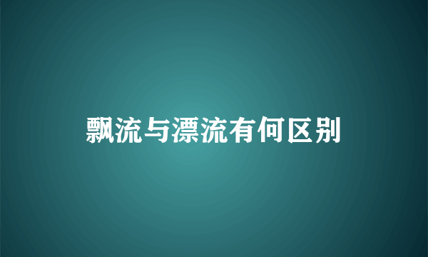 飘流与漂流有何区别