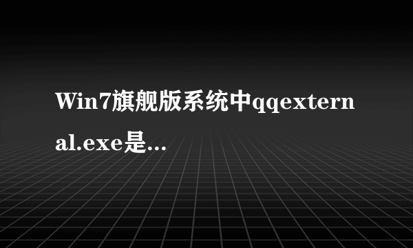 Win7旗舰版系统中qqexternal.exe是什么进程，能否删除