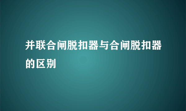 并联合闸脱扣器与合闸脱扣器的区别