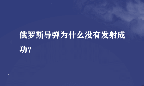 俄罗斯导弹为什么没有发射成功？