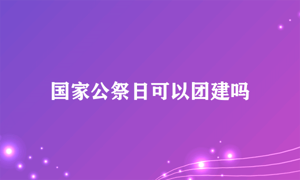 国家公祭日可以团建吗