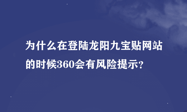 为什么在登陆龙阳九宝贴网站的时候360会有风险提示？