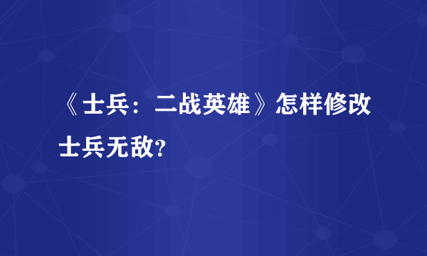 《士兵：二战英雄》怎样修改士兵无敌？