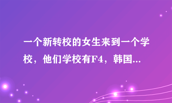 一个新转校的女生来到一个学校，他们学校有F4，韩国电影叫什么名字