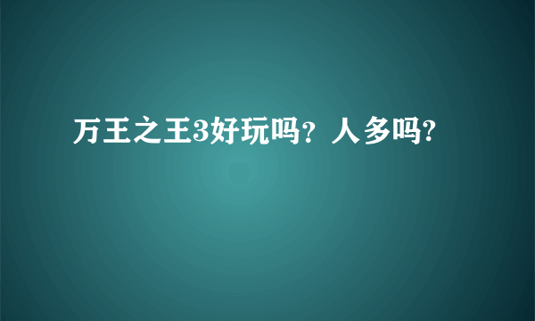 万王之王3好玩吗？人多吗?