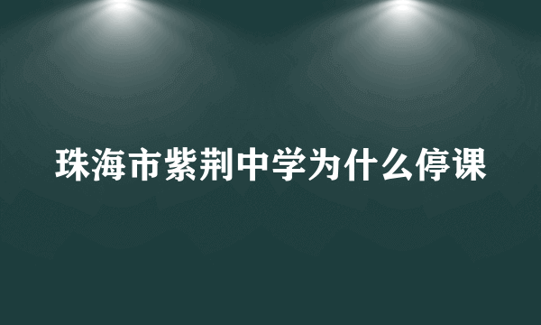 珠海市紫荆中学为什么停课