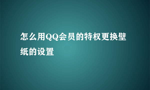 怎么用QQ会员的特权更换壁纸的设置