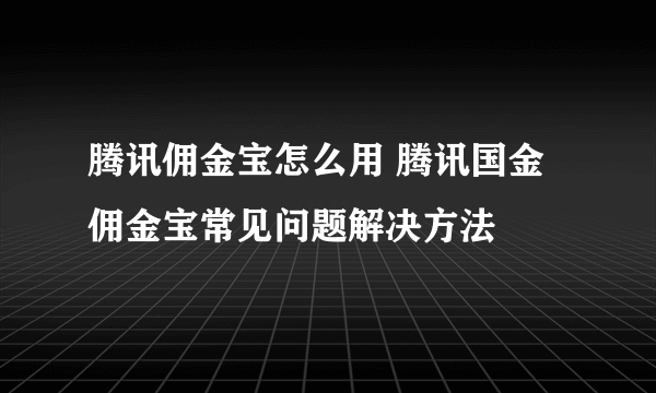 腾讯佣金宝怎么用 腾讯国金佣金宝常见问题解决方法