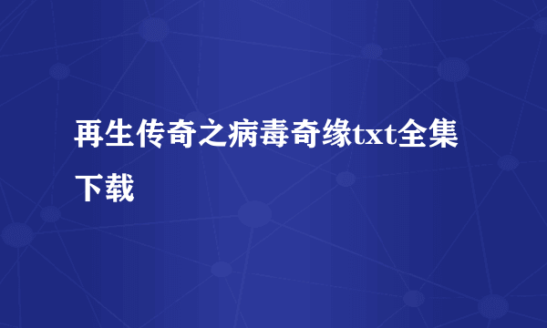 再生传奇之病毒奇缘txt全集下载