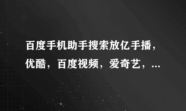 百度手机助手搜索放亿手播，优酷，百度视频，爱奇艺，下载那个。