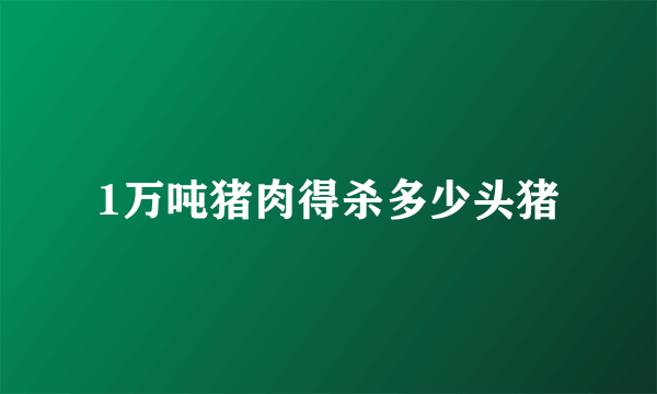 1万吨猪肉得杀多少头猪