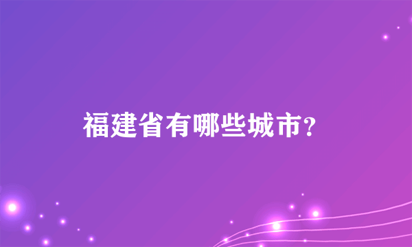 福建省有哪些城市？