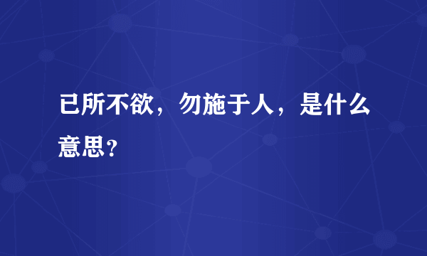 已所不欲，勿施于人，是什么意思？