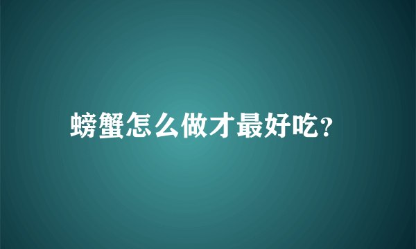 螃蟹怎么做才最好吃？