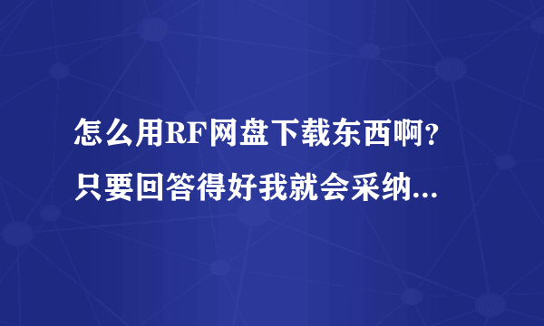 怎么用RF网盘下载东西啊？ 只要回答得好我就会采纳的，不会让你们白回答的