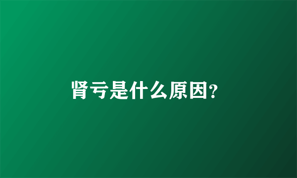 肾亏是什么原因？