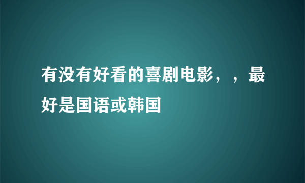 有没有好看的喜剧电影，，最好是国语或韩国