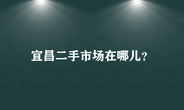 宜昌二手市场在哪儿？